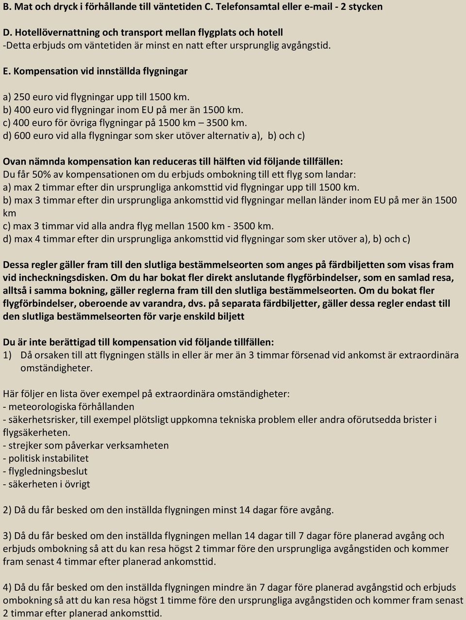 Kompensation vid innställda flygningar a) 250 euro vid flygningar upp till 1500 km. b) 400 euro vid flygningar inom EU på mer än 1500 km. c) 400 euro för övriga flygningar på 1500 km 3500 km.