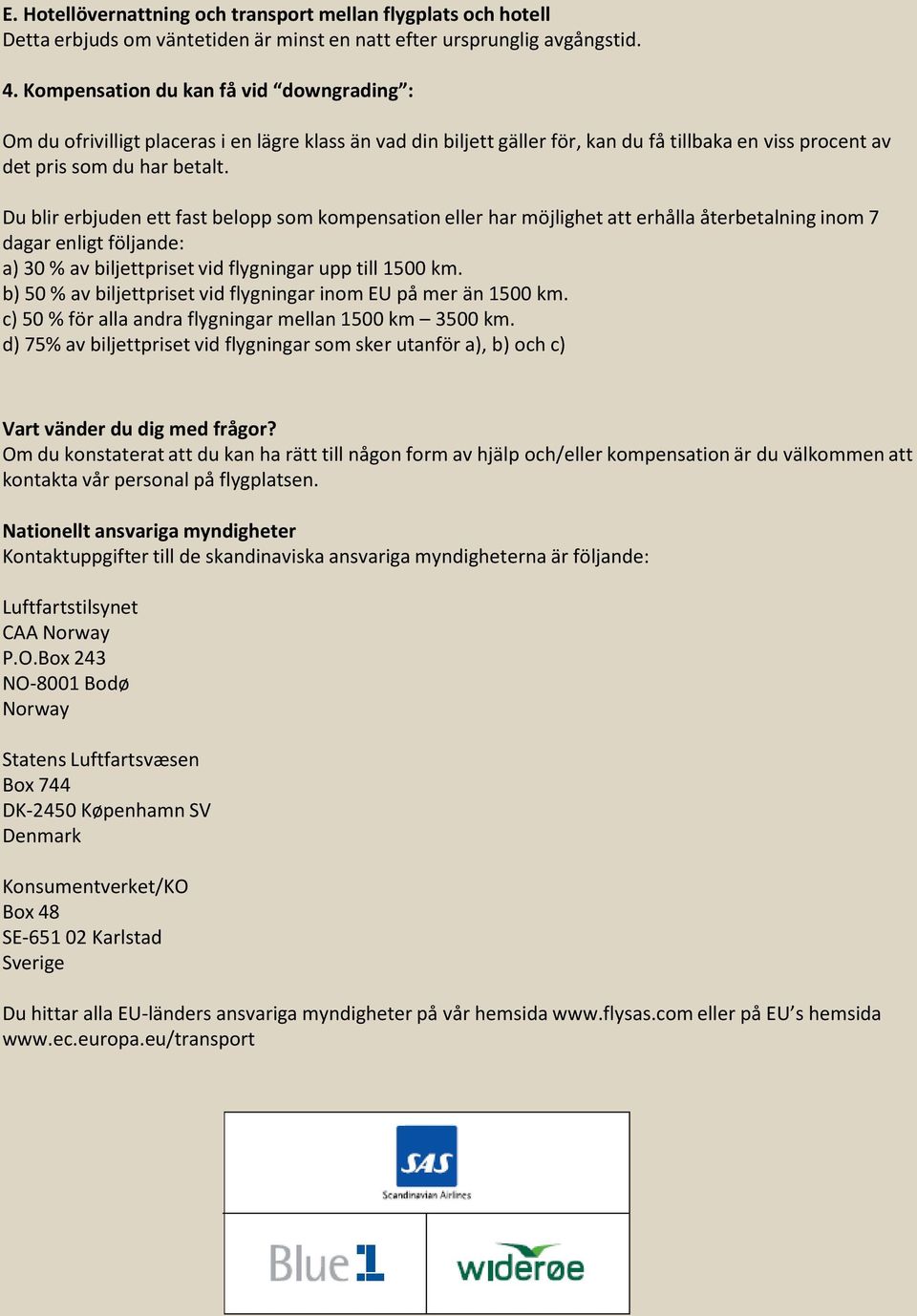 Du blir erbjuden ett fast belopp som kompensation eller har möjlighet att erhålla återbetalning inom 7 dagar enligt följande: a) 30 % av biljettpriset vid flygningar upp till 1500 km.