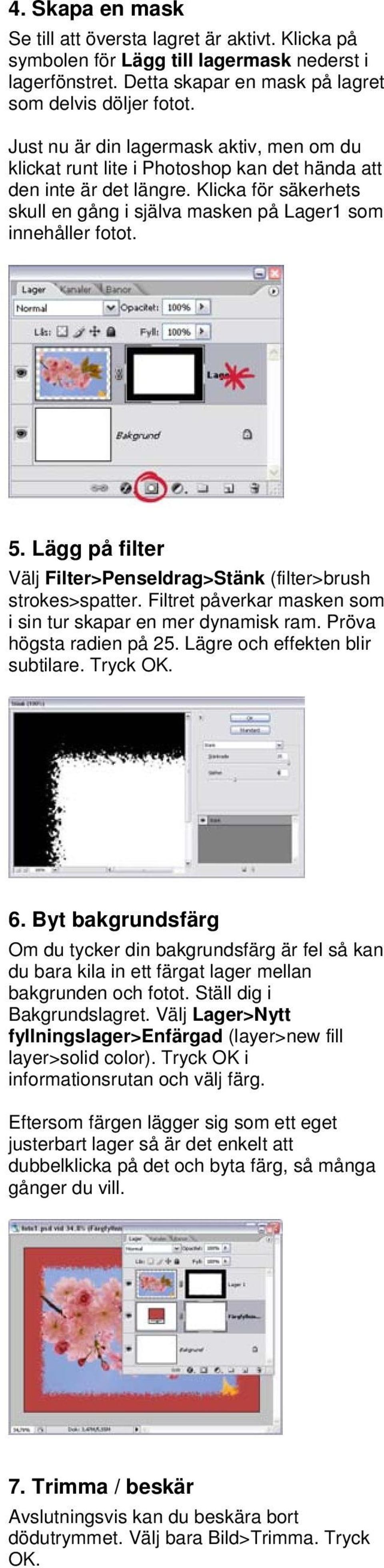 Lägg på filter Välj Filter>Penseldrag>Stänk (filter>brush strokes>spatter. Filtret påverkar masken som i sin tur skapar en mer dynamisk ram. Pröva högsta radien på 25.