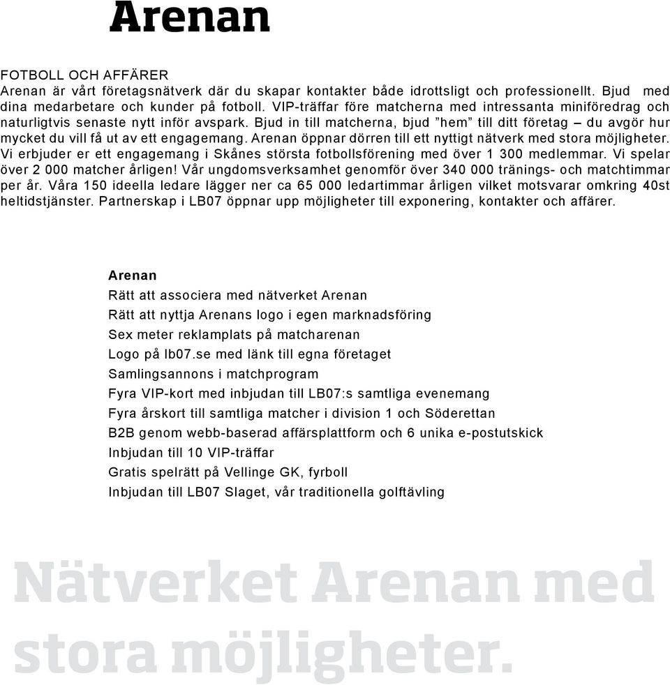 Bjud in till matcherna, bjud hem till ditt företag du avgör hur mycket du vill få ut av ett engagemang. Arenan öppnar dörren till ett nyttigt nätverk med stora möjligheter.