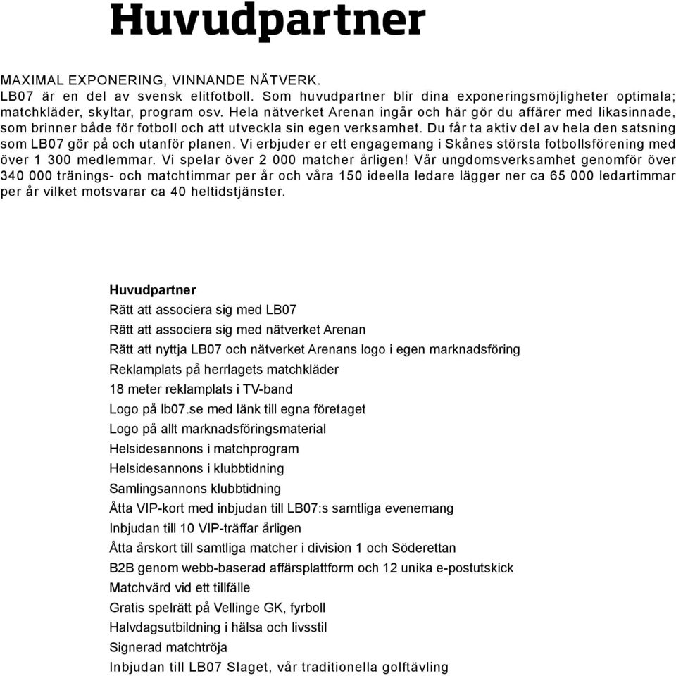 Du får ta aktiv del av hela den satsning som LB07 gör på och utanför planen. Vi erbjuder er ett engagemang i Skånes största fotbollsförening med över 1 300 medlemmar.