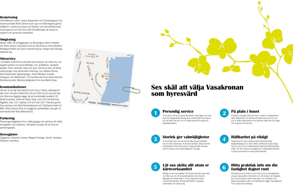 Omgivning Sedan 1987 då ombyggnaden av Barnängens fabrik inleddes har Alviks Strand utvecklats till ett av Stockholms mest attraktiva företagsområden och även runtomkring har många stora företag