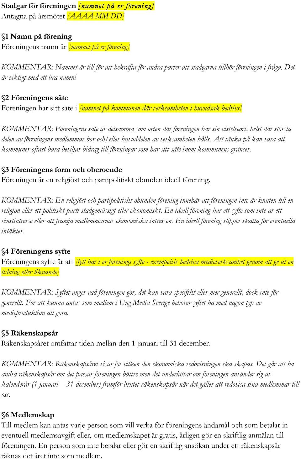 2 Föreningens säte Föreningen har sitt säte i [namnet på kommunen där verksamheten i huvudsak bedrivs] KOMMENTAR: Föreningens säte är detsamma som orten där föreningen har sin vistelseort, helst där