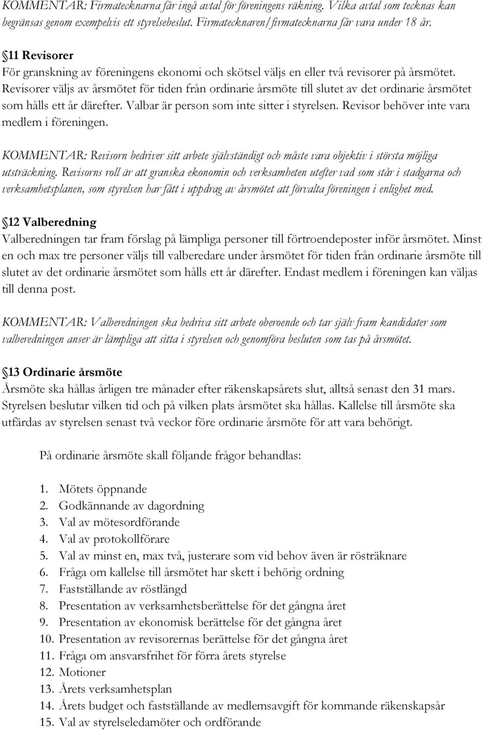 Revisorer väljs av årsmötet för tiden från ordinarie årsmöte till slutet av det ordinarie årsmötet som hålls ett år därefter. Valbar är person som inte sitter i styrelsen.