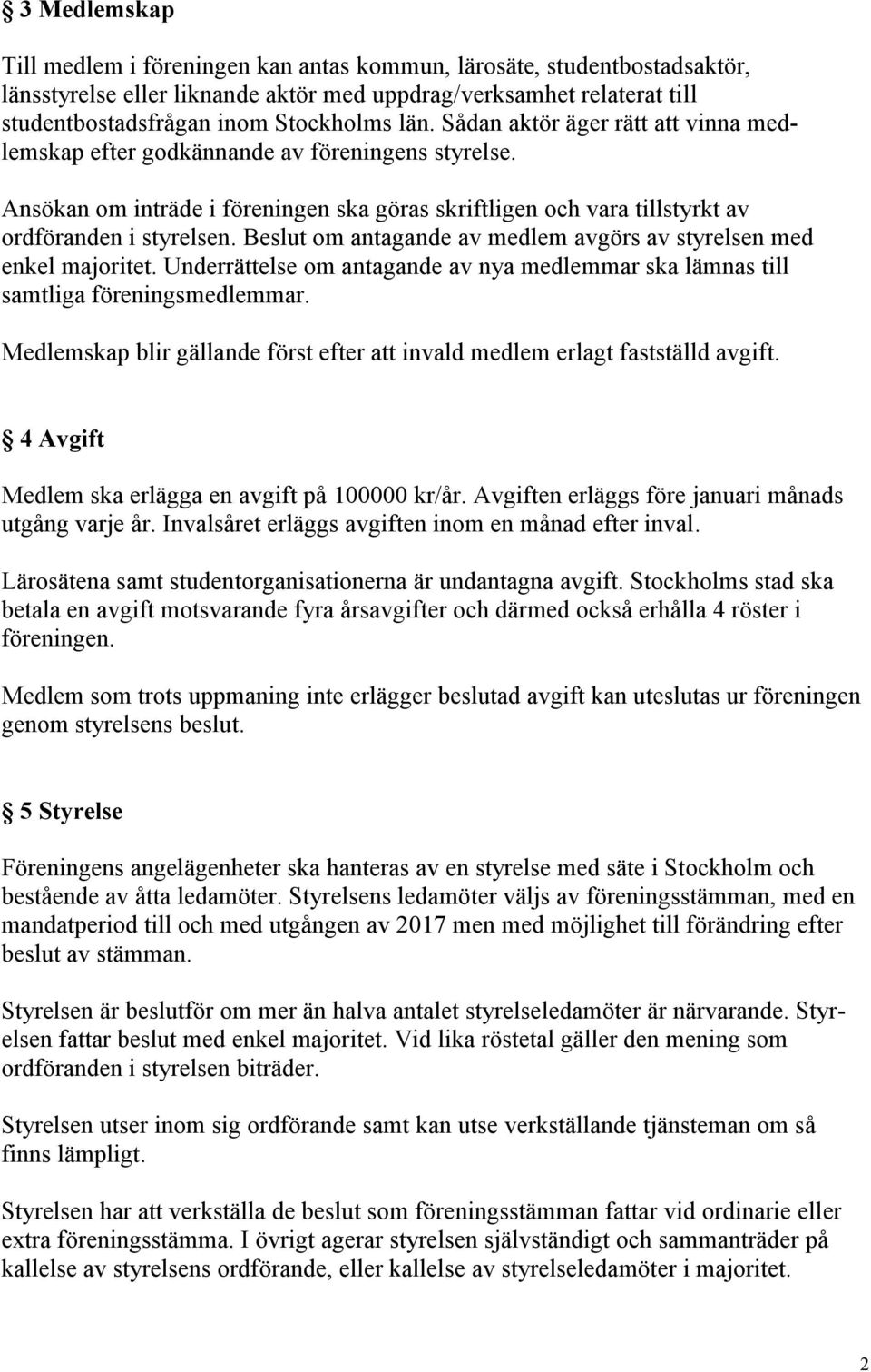 Beslut om antagande av medlem avgörs av styrelsen med enkel majoritet. Underrättelse om antagande av nya medlemmar ska lämnas till samtliga föreningsmedlemmar.
