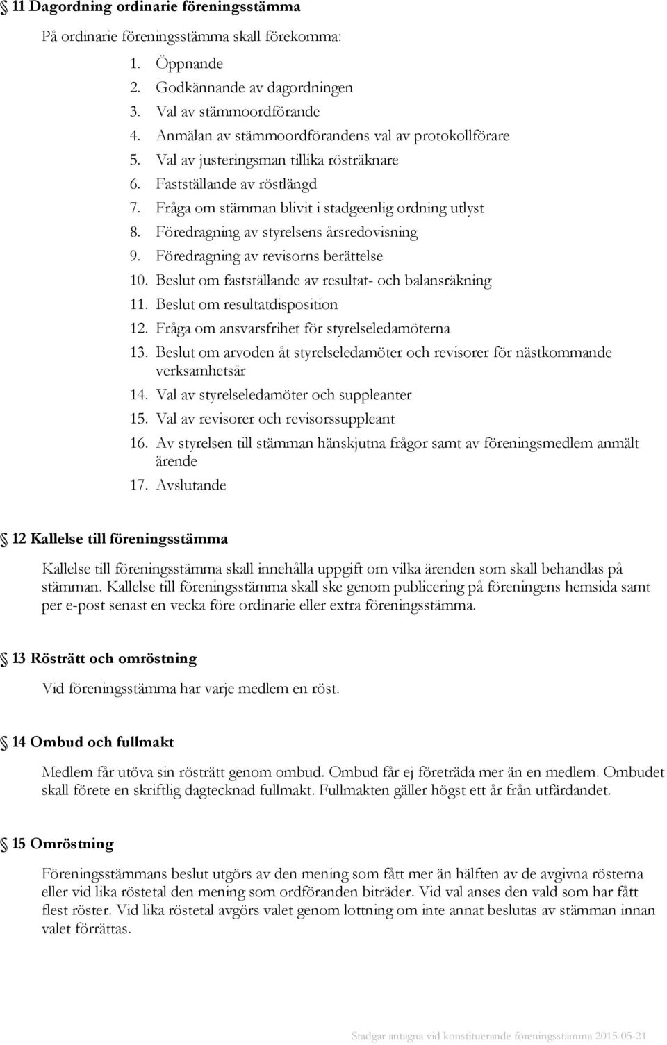 Föredragning av styrelsens årsredovisning 9. Föredragning av revisorns berättelse 10. Beslut om fastställande av resultat- och balansräkning 11. Beslut om resultatdisposition 12.