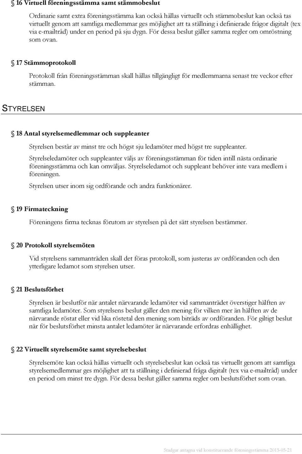 17 Stämmoprotokoll Protokoll från föreningsstämman skall hållas tillgängligt för medlemmarna senast tre veckor efter stämman.