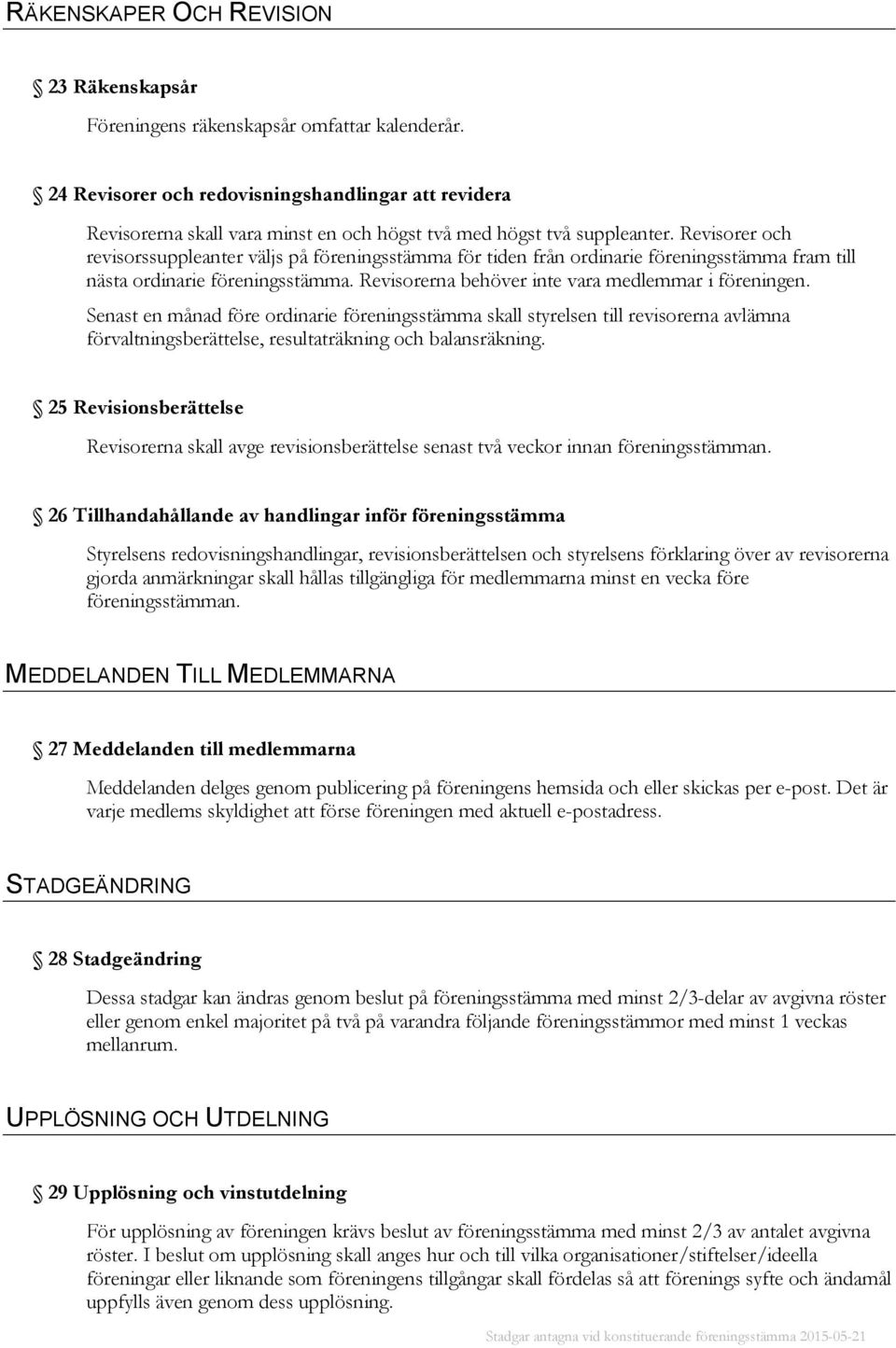 Revisorer och revisorssuppleanter väljs på föreningsstämma för tiden från ordinarie föreningsstämma fram till nästa ordinarie föreningsstämma. Revisorerna behöver inte vara medlemmar i föreningen.