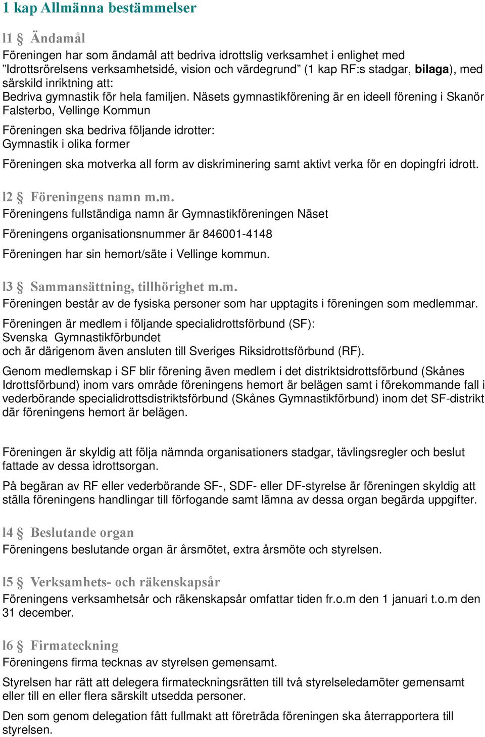 Näsets gymnastikförening är en ideell förening i Skanör Falsterbo, Vellinge Kommun Föreningen ska bedriva följande idrotter: Gymnastik i olika former Föreningen ska motverka all form av