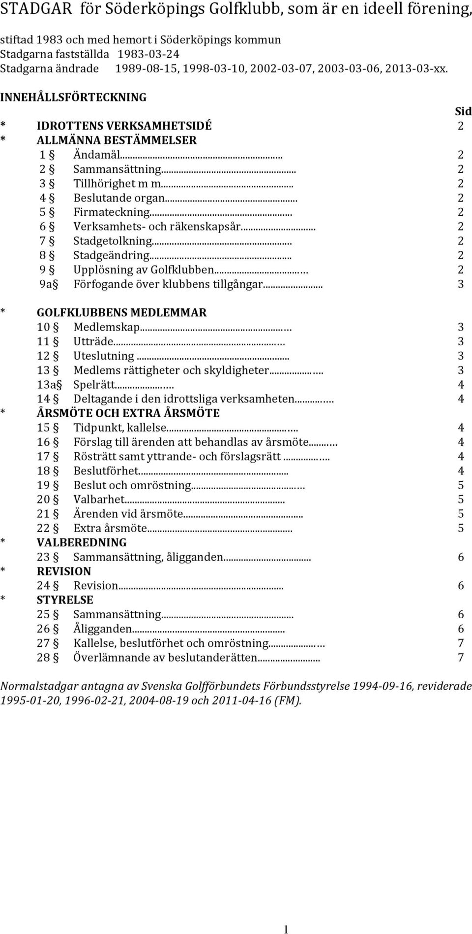 .. 2 5 Firmateckning... 2 6 Verksamhets- och räkenskapsår... 2 7 Stadgetolkning... 2 8 Stadgeändring... 2 9 Upplösning av Golfklubben... 2 9a Förfogande över klubbens tillgångar.