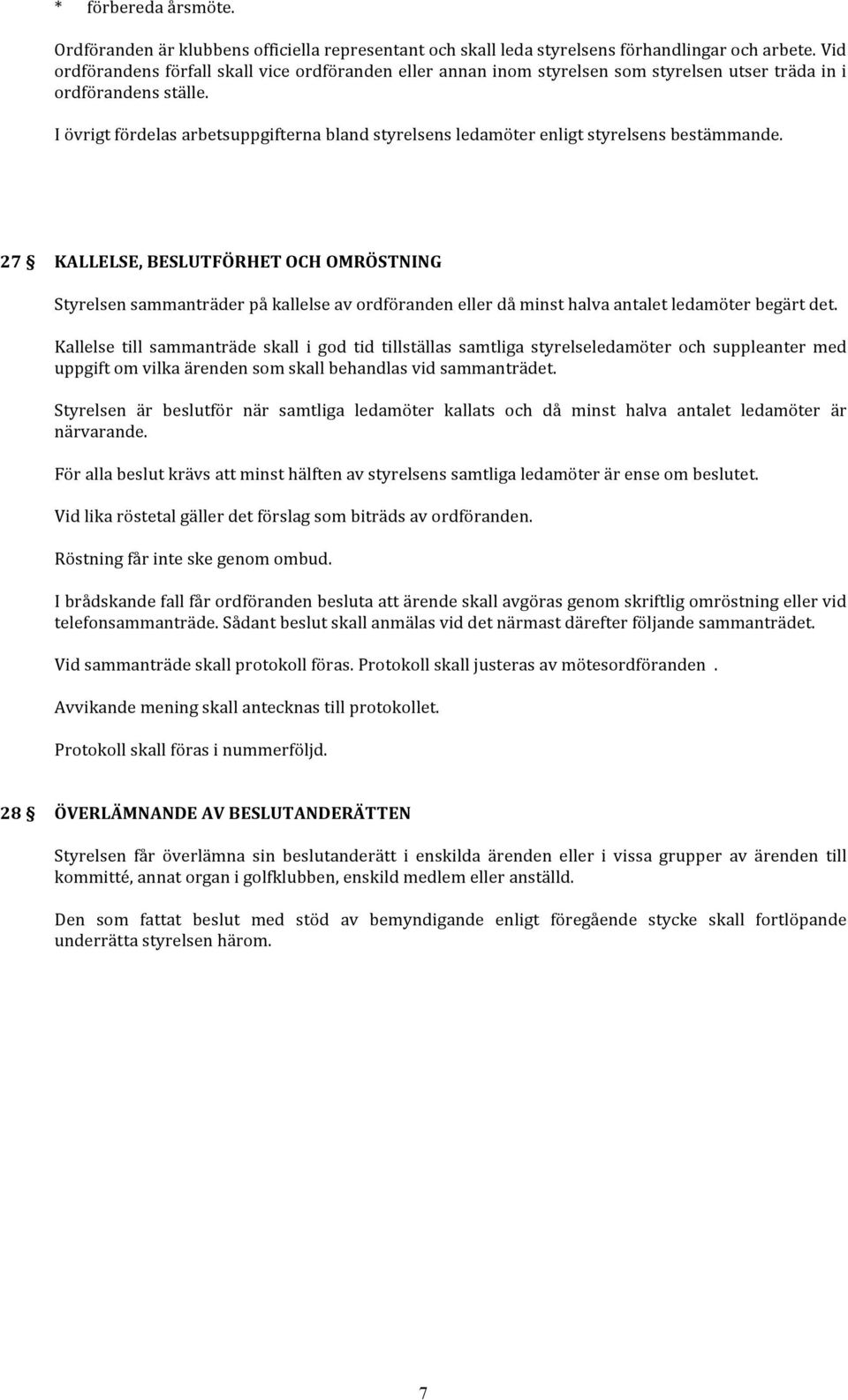 I övrigt fördelas arbetsuppgifterna bland styrelsens ledamöter enligt styrelsens bestämmande.
