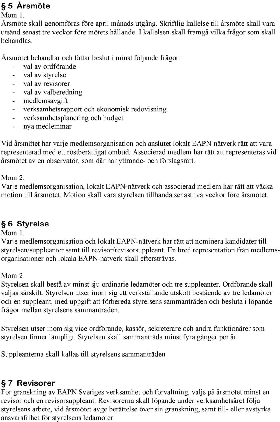 Årsmötet behandlar och fattar beslut i minst följande frågor: - val av ordförande - val av styrelse - val av revisorer - val av valberedning - medlemsavgift - verksamhetsrapport och ekonomisk