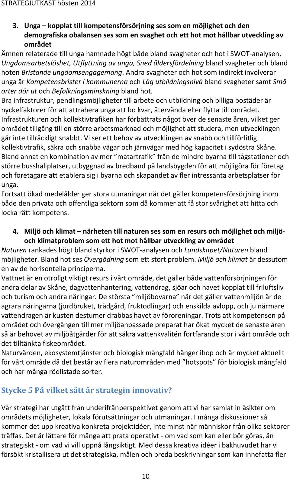 Andra svagheter och hot som indirekt involverar unga är Kompetensbrister i kommunerna och Låg utbildningsnivå bland svagheter samt Små orter dör ut och Befolkningsminskning bland hot.