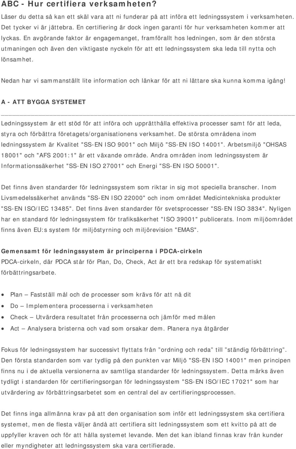 En avgörande faktor är engagemanget, framförallt hos ledningen, som är den största utmaningen och även den viktigaste nyckeln för att ett ledningssystem ska leda till nytta och lönsamhet.