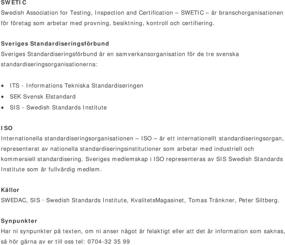 Svensk Elstandard SIS - Swedish Standards Institute ISO Internationella standardiseringsorganisationen ISO är ett internationellt standardiseringsorgan, representerat av nationella