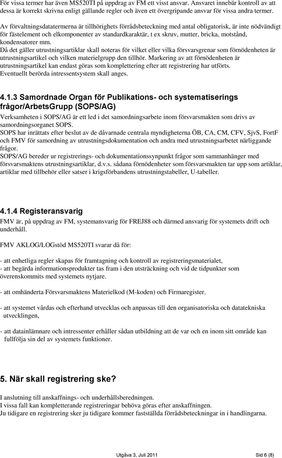 Av förvaltningsdatatermerna är tillhörighets förrådsbeteckning med antal obligatorisk, är inte nödvändigt för fästelement och elkomponenter av standardkaraktär, t ex skruv, mutter, bricka, motstånd,