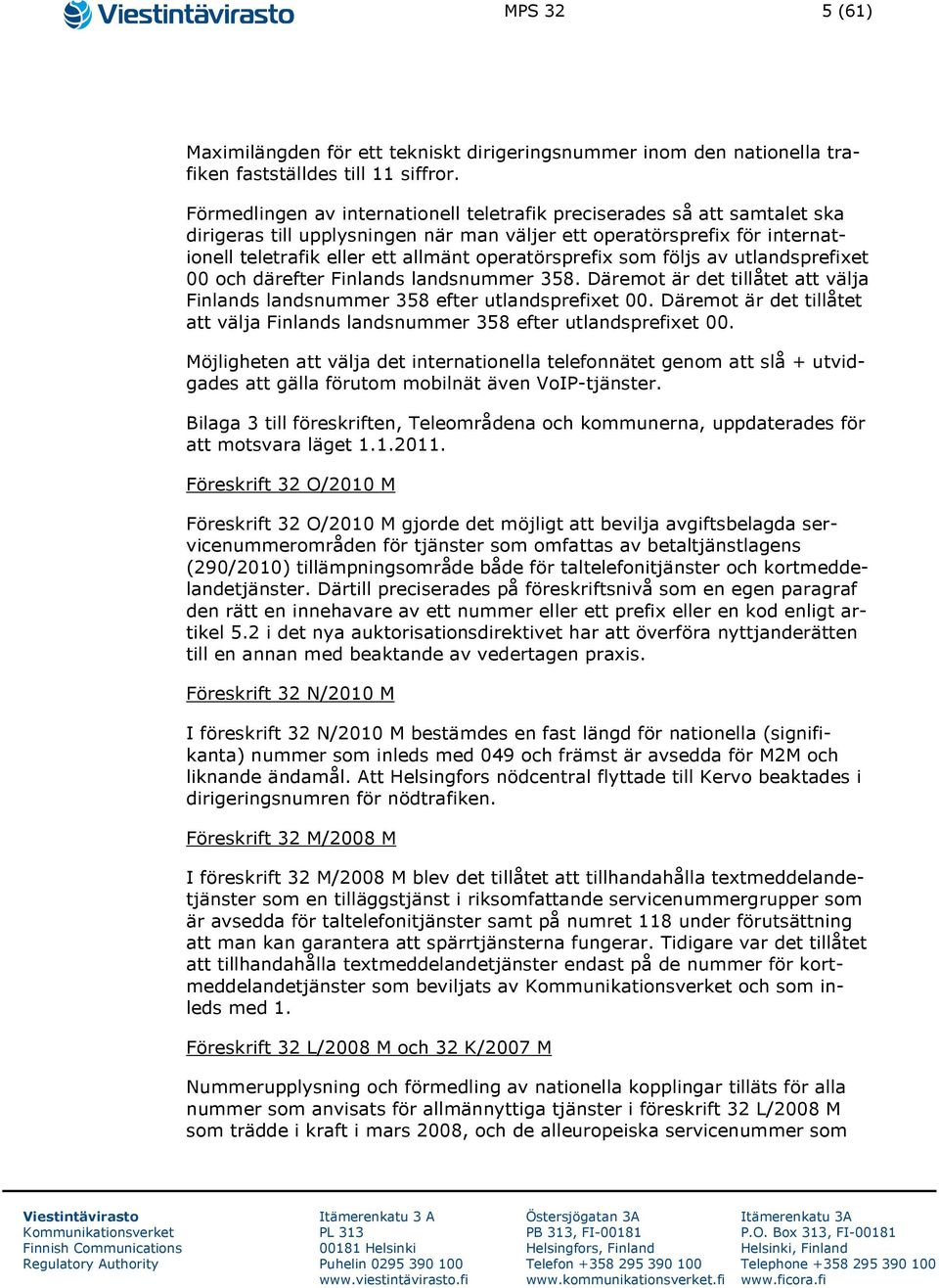 operatörsprefix som följs av utlandsprefixet 00 och därefter Finlands landsnummer 358. Däremot är det tillåtet att välja Finlands landsnummer 358 efter utlandsprefixet 00.