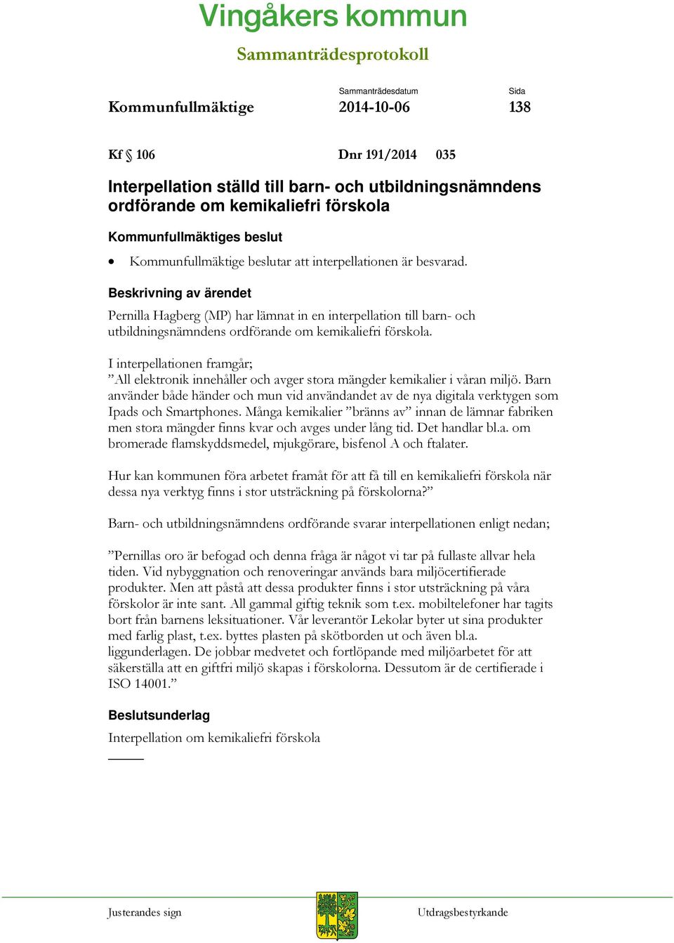 I interpellationen framgår; All elektronik innehåller och avger stora mängder kemikalier i våran miljö.