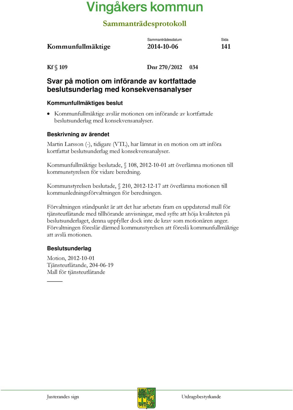 Kommunfullmäktige beslutade, 108, 2012-10-01 att överlämna motionen till kommunstyrelsen för vidare beredning.