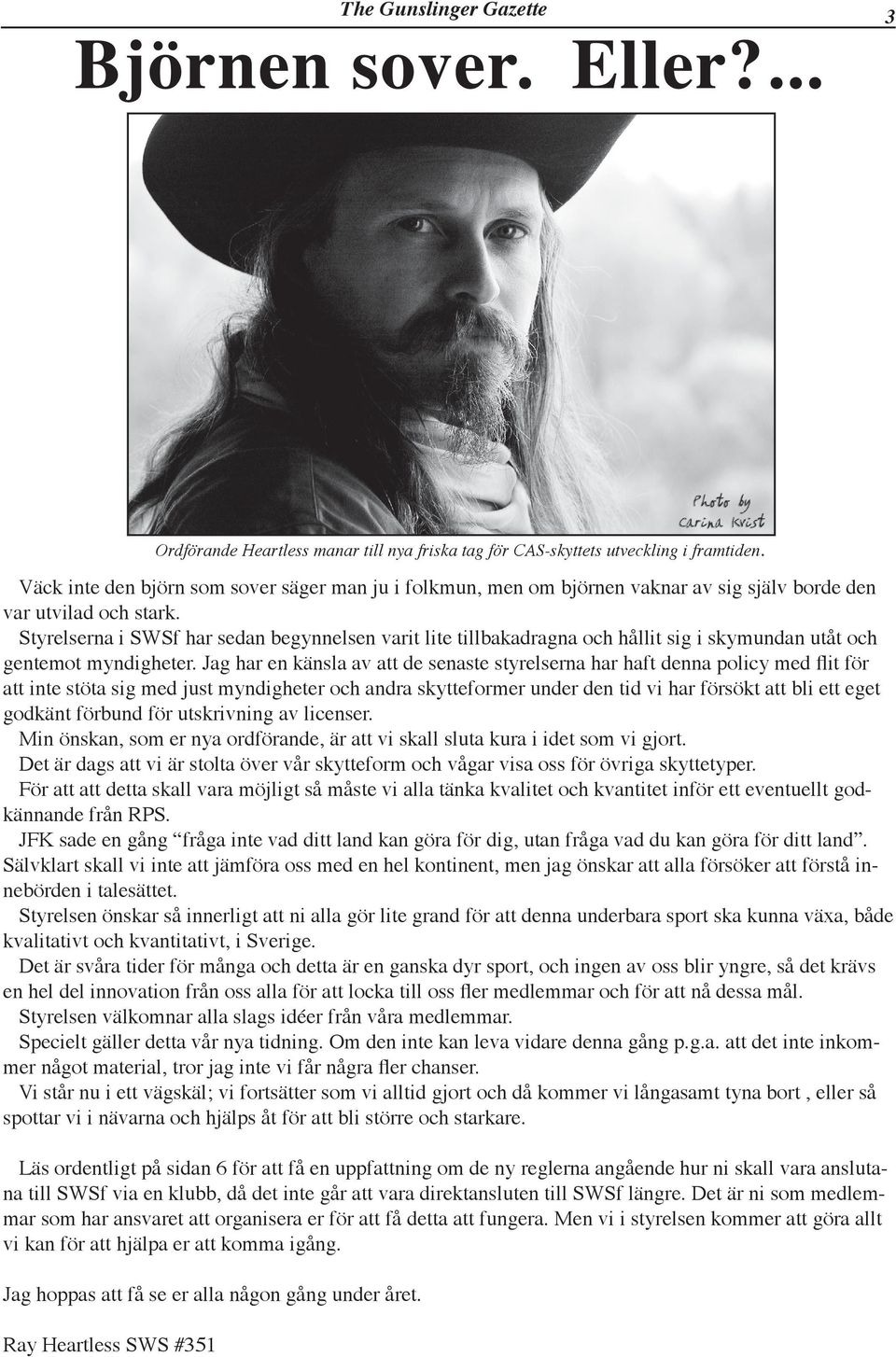 Jag har en känsla av att de senaste styrelserna har haft denna policy med flit för att inte stöta sig med just myndigheter och andra skytteformer under den tid vi har försökt att bli ett eget godkänt