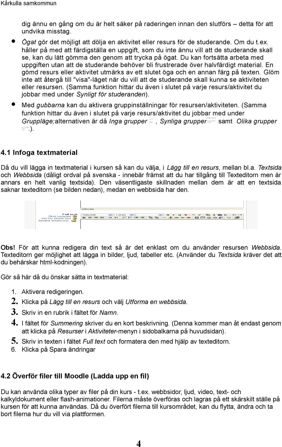 Du kan fortsätta arbeta med uppgiften utan att de studerande behöver bli frustrerade över halvfärdigt material. En gömd resurs eller aktivitet utmärks av ett slutet öga och en annan färg på texten.