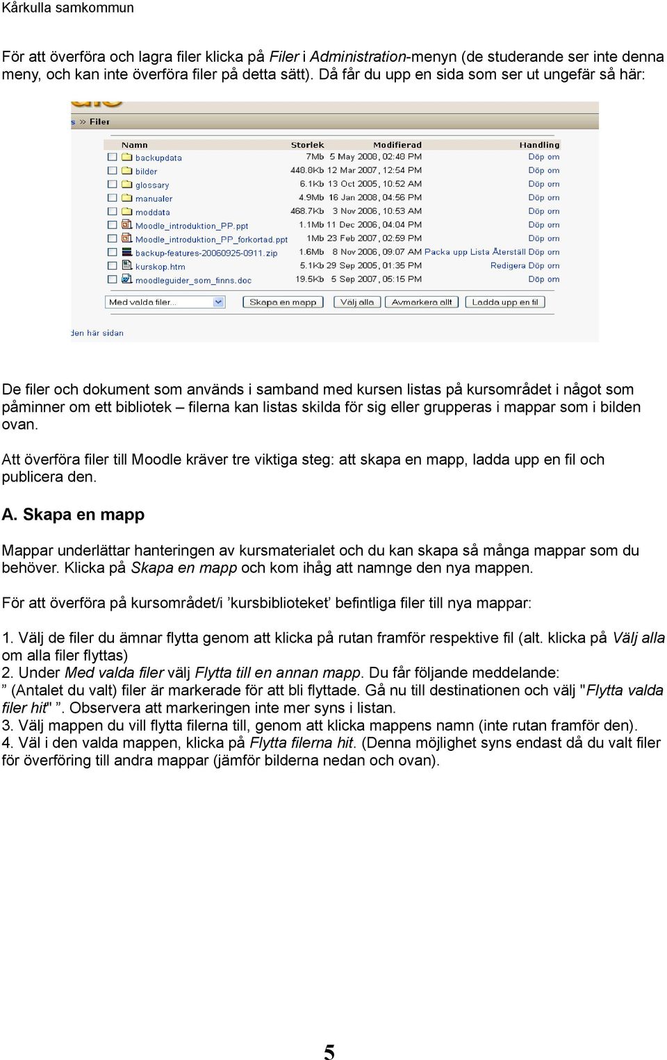 eller grupperas i mappar som i bilden ovan. Att överföra filer till Moodle kräver tre viktiga steg: att skapa en mapp, ladda upp en fil och publicera den. A. Skapa en mapp Mappar underlättar hanteringen av kursmaterialet och du kan skapa så många mappar som du behöver.