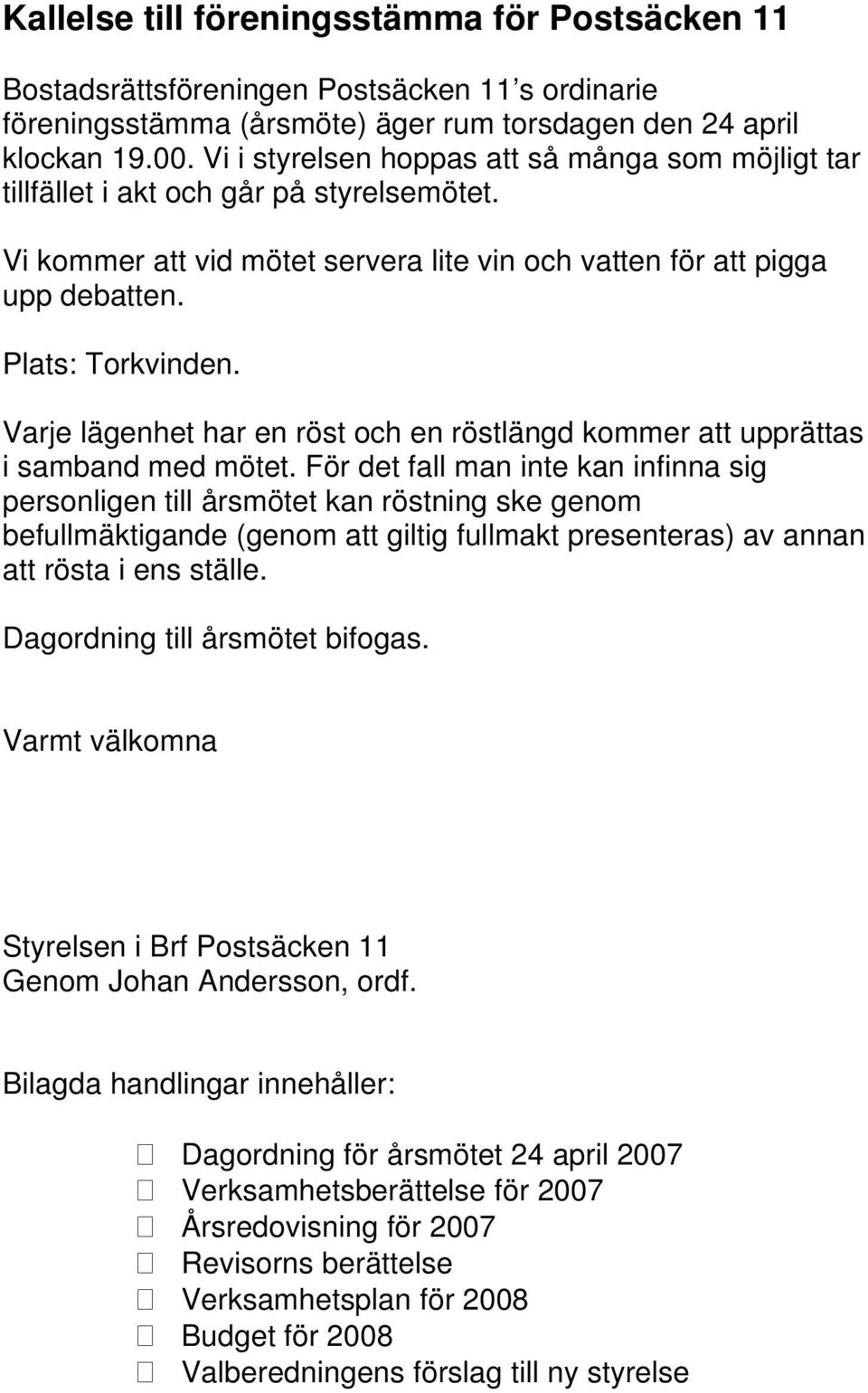 Varje lägenhet har en röst och en röstlängd kommer att upprättas i samband med mötet.