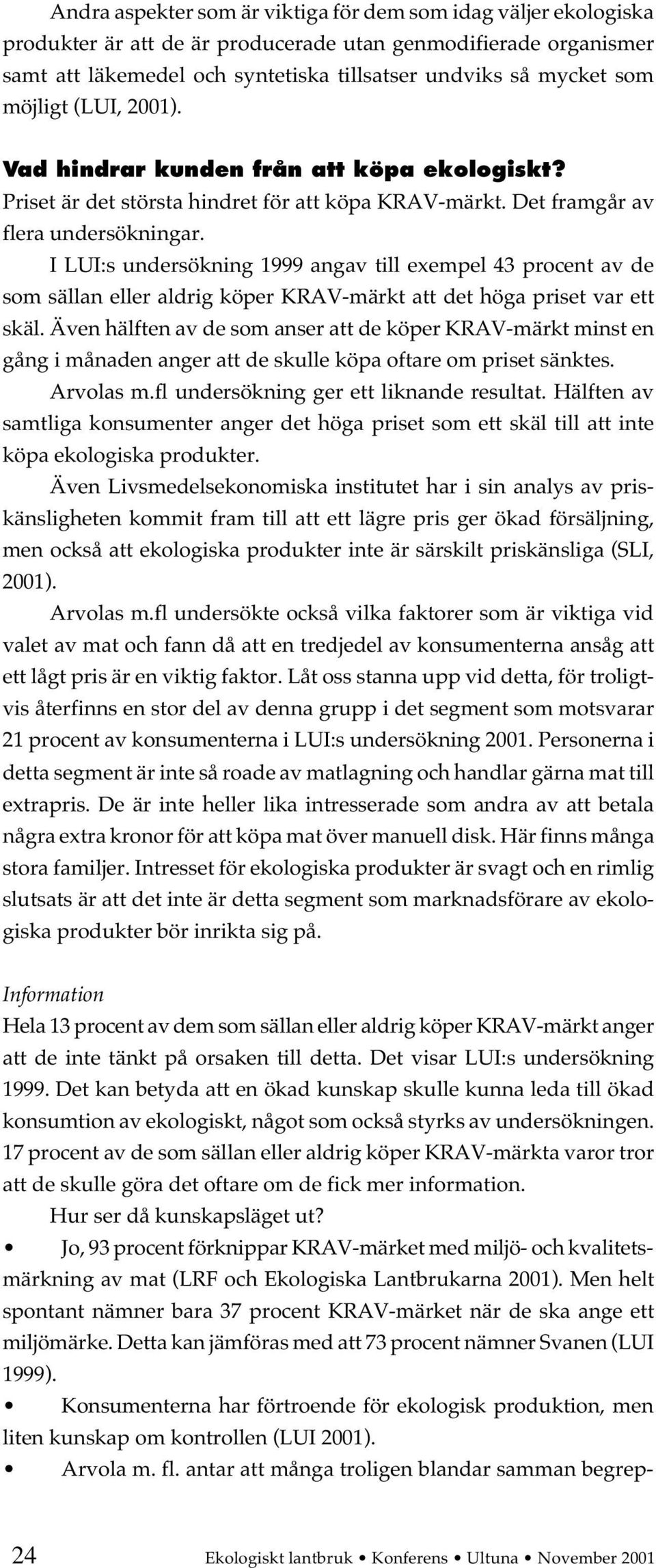 I LUI:s undersökning 1999 angav till exempel 43 procent av de som sällan eller aldrig köper KRAV-märkt att det höga priset var ett skäl.