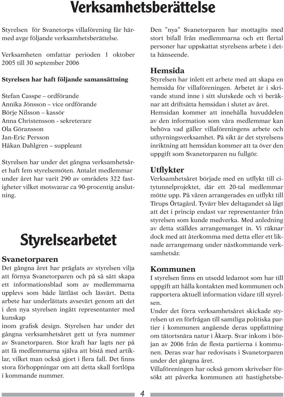 Christensson - sekreterare Ola Göransson Jan-Eric Persson Håkan Dahlgren suppleant Styrelsen har under det gångna verksamhetsåret haft fem styrelsemöten.
