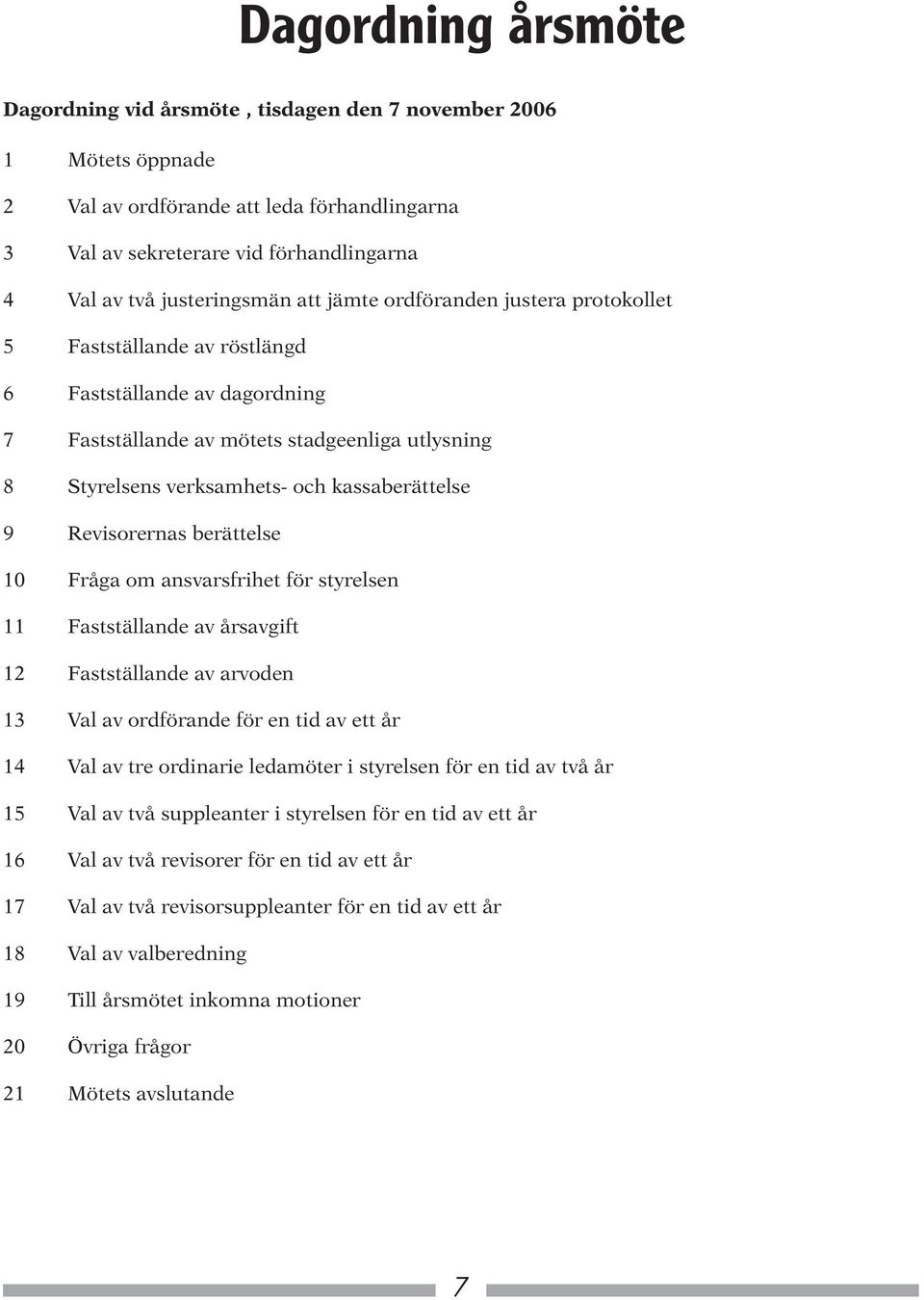 kassaberättelse 9 Revisorernas berättelse 10 Fråga om ansvarsfrihet för styrelsen 11 Fastställande av årsavgift 12 Fastställande av arvoden 13 Val av ordförande för en tid av ett år 14 Val av tre