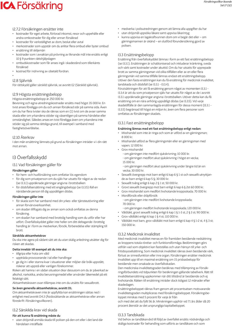 2 Försäkringen ersätter inte kostnader för eget arbete, förlorad inkomst, resor och uppehälle eller andra omkostnader för dig eller annan försäkrad kostnader för verkställighet av dom, beslut eller