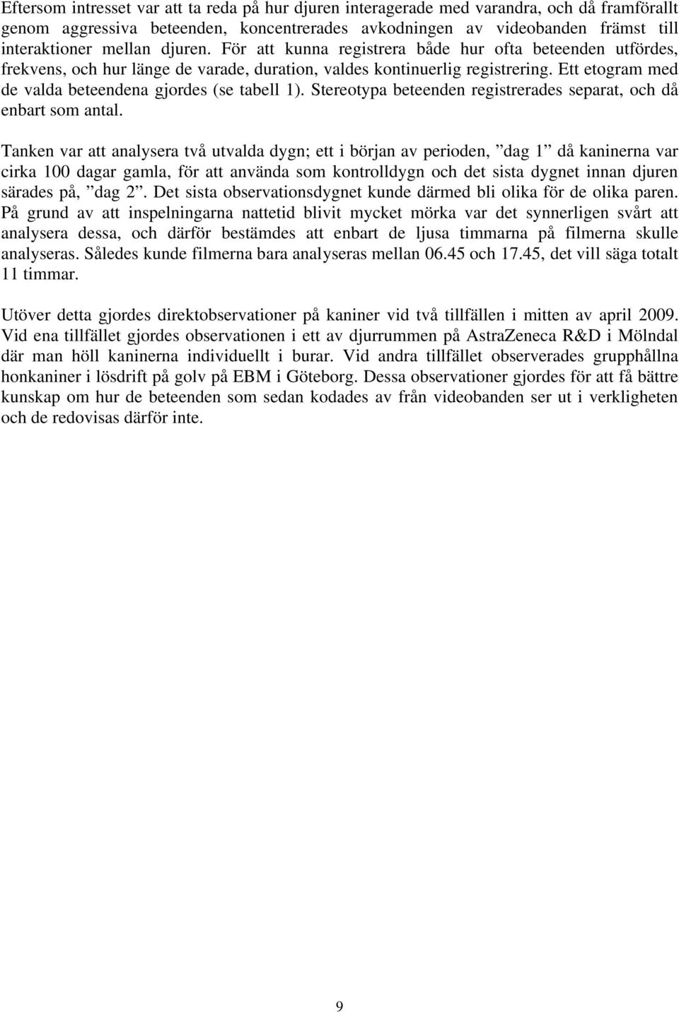 Ett etogram med de valda beteendena gjordes (se tabell 1). Stereotypa beteenden registrerades separat, och då enbart som antal.