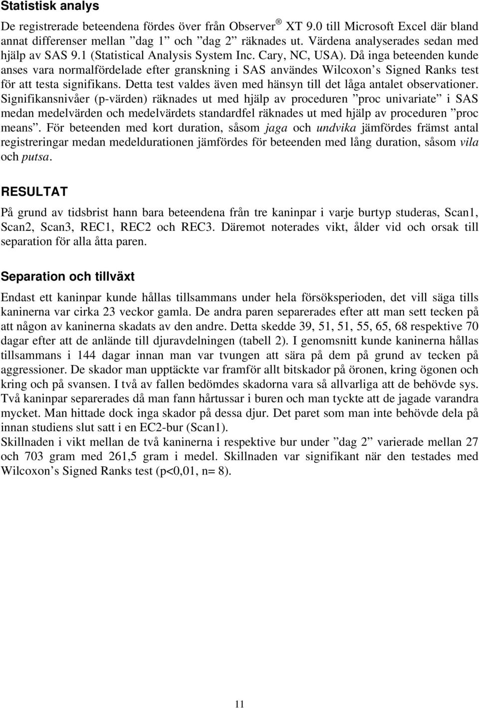 Då inga beteenden kunde anses vara normalfördelade efter granskning i SAS användes Wilcoxon s Signed Ranks test för att testa signifikans.