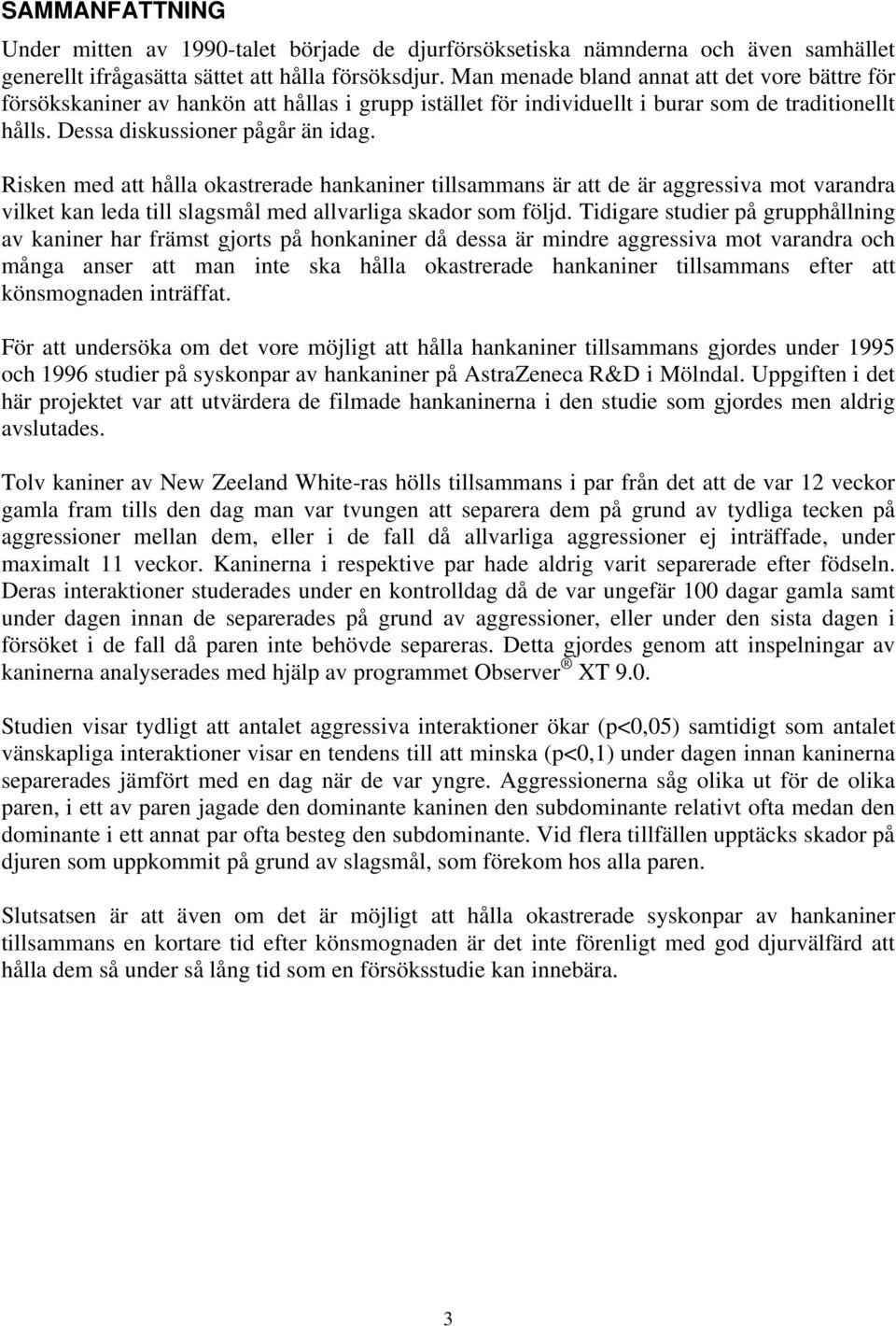 Risken med att hålla okastrerade hankaniner tillsammans är att de är aggressiva mot varandra vilket kan leda till slagsmål med allvarliga skador som följd.