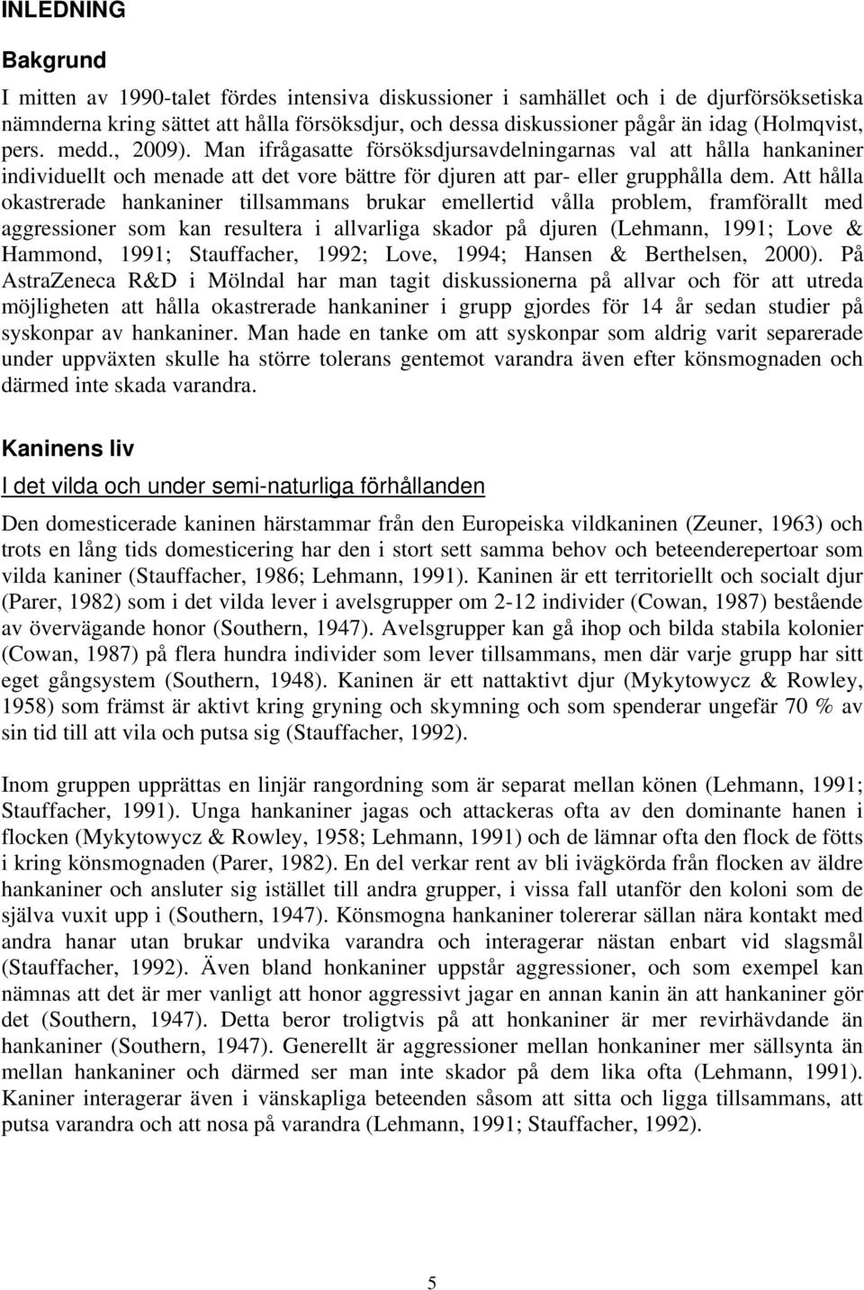 Att hålla okastrerade hankaniner tillsammans brukar emellertid vålla problem, framförallt med aggressioner som kan resultera i allvarliga skador på djuren (Lehmann, 1991; Love & Hammond, 1991;