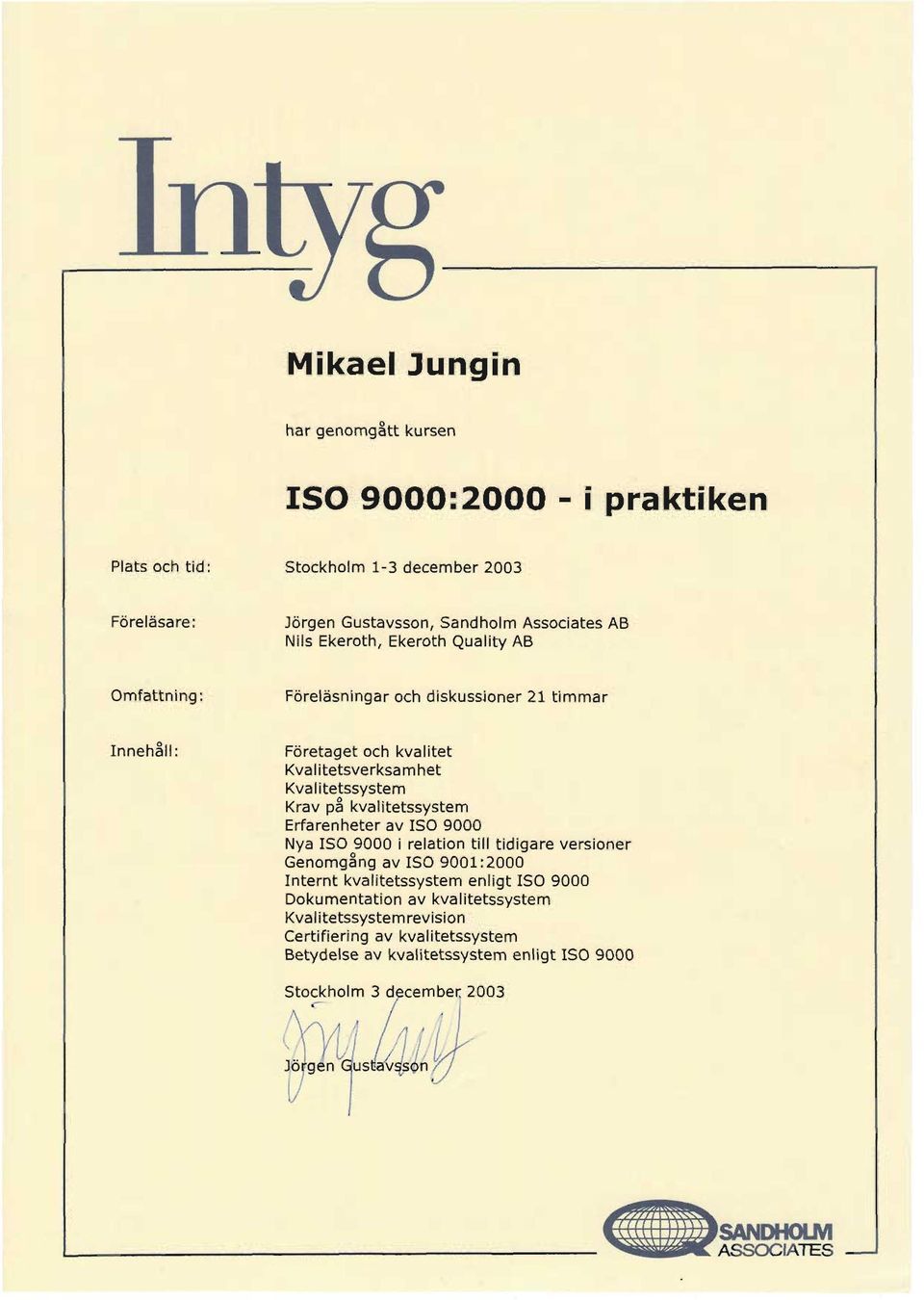 Krav på pa kvalitetssystem Erfarenheter av ISO 9000 Nya ISO 9000 i relation till tidigare versioner Genomgång Genomgang av ISO 9001:2000 Internt kvalitetssystem enligt ISO 9000 Dokumentation av