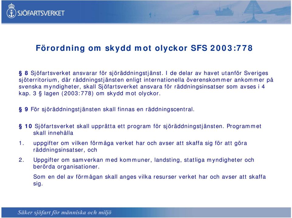 avses i 4 kap. 3 lagen (2003:778) om skydd mot olyckor. 9 För sjöräddningstjänsten skall finnas en räddningscentral. 10 Sjöfartsverket skall upprätta ett program för sjöräddningstjänsten.