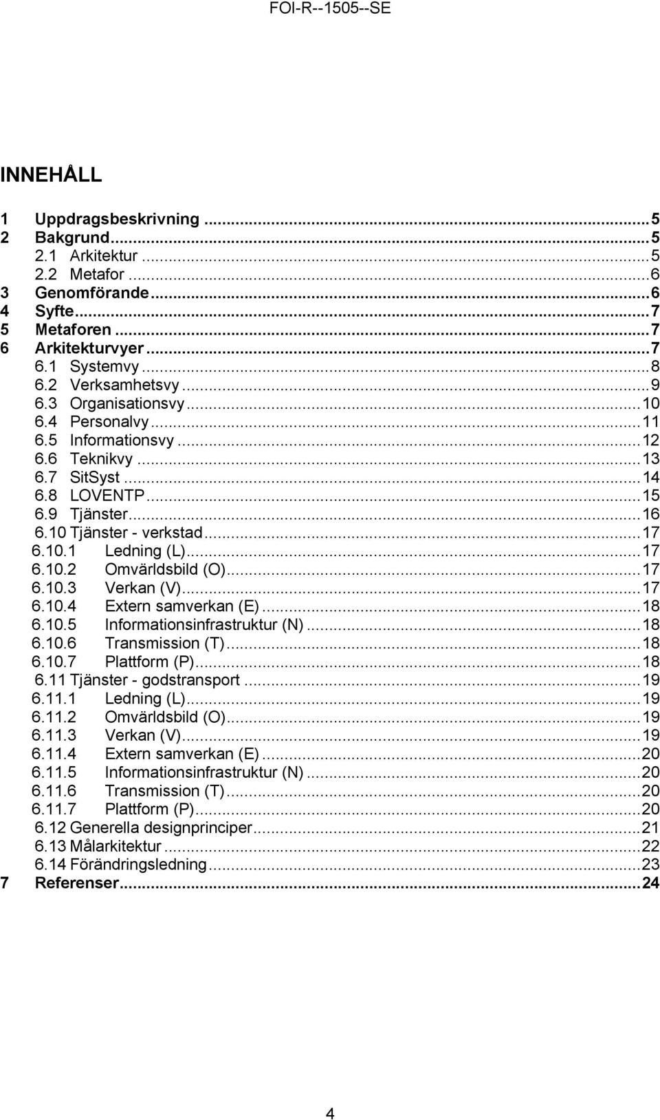..17 6.10.3 Verkan (V)...17 6.10.4 Extern samverkan (E)...18 6.10.5 Informationsinfrastruktur (N)...18 6.10.6 Transmission (T)...18 6.10.7 Plattform (P)...18 6.11 Tjänster - godstransport...19 6.11.1 Ledning (L).