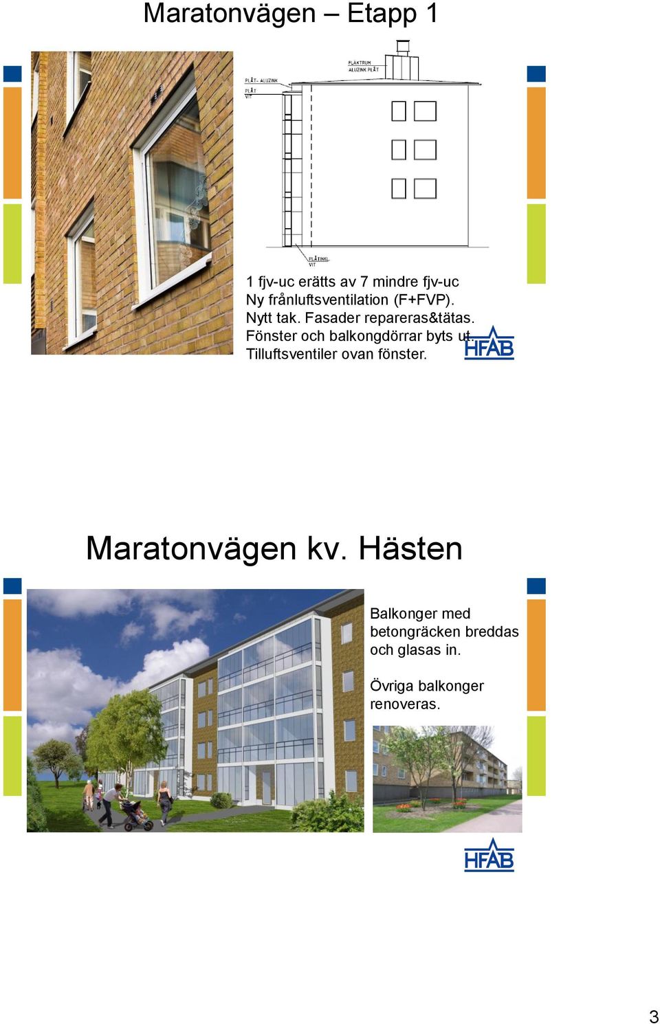 Fönster och balkongdörrar byts ut. Tilluftsventiler ovan fönster.