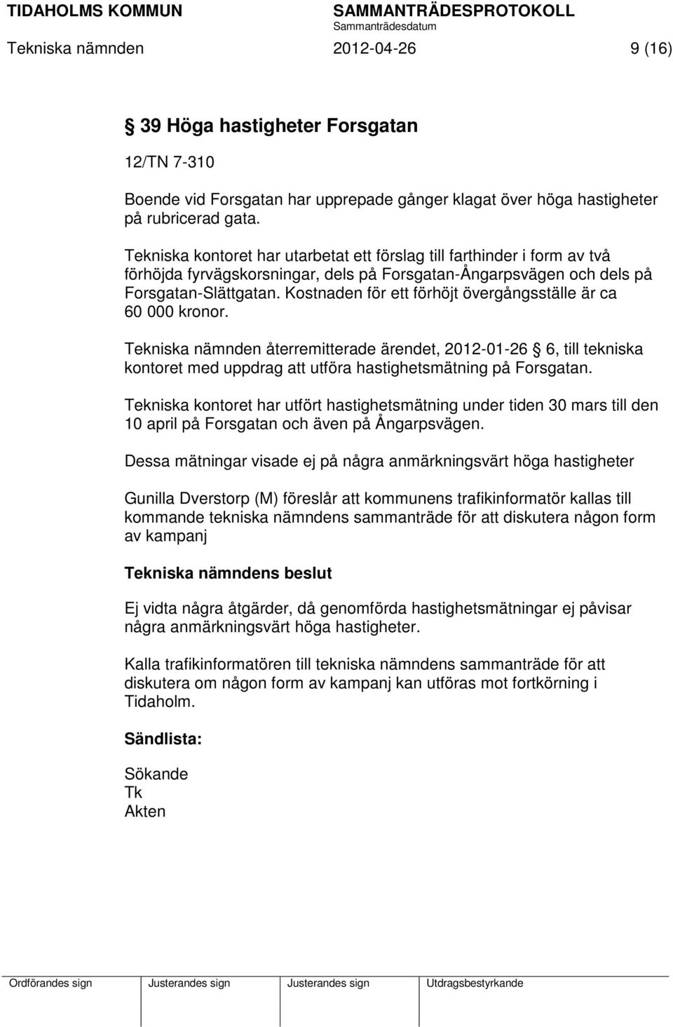 Kostnaden för ett förhöjt övergångsställe är ca 60 000 kronor. Tekniska nämnden återremitterade ärendet, 2012-01-26 6, till tekniska kontoret med uppdrag att utföra hastighetsmätning på Forsgatan.