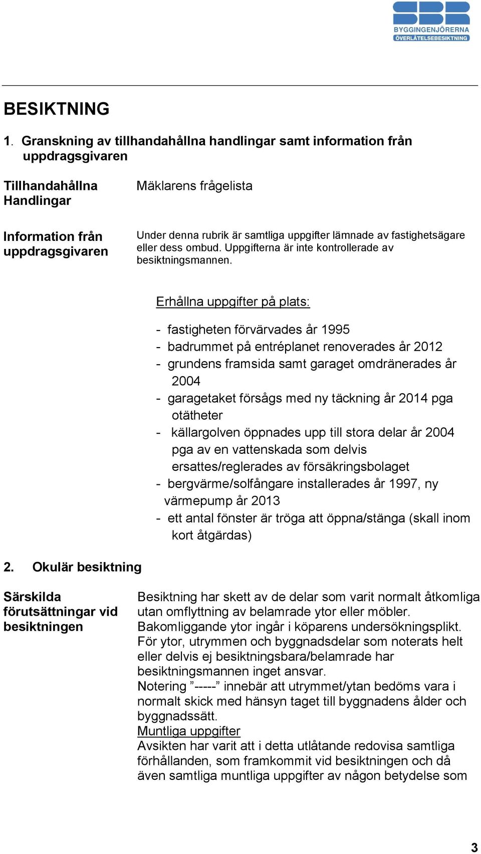 uppgifter lämnade av fastighetsägare eller dess ombud. Uppgifterna är inte kontrollerade av besiktningsmannen.