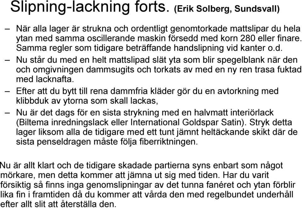 Efter att du bytt till rena dammfria kläder gör du en avtorkning med klibbduk av ytorna som skall lackas, Nu är det dags för en sista strykning med en halvmatt interiörlack (Biltema inredningslack