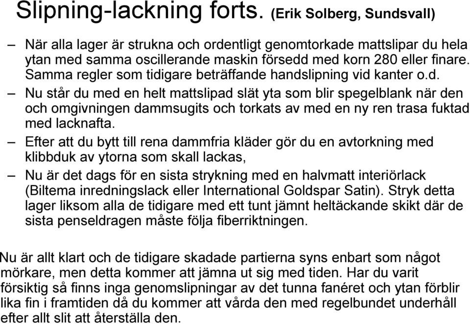 Efter att du bytt till rena dammfria kläder gör du en avtorkning med klibbduk av ytorna som skall lackas, Nu är det dags för en sista strykning med en halvmatt interiörlack (Biltema inredningslack