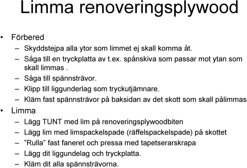 Kläm fast spännsträvor på baksidan av det skott som skall pålimmas Limma Lägg TUNT med lim på renoveringsplywoodbiten Lägg lim med