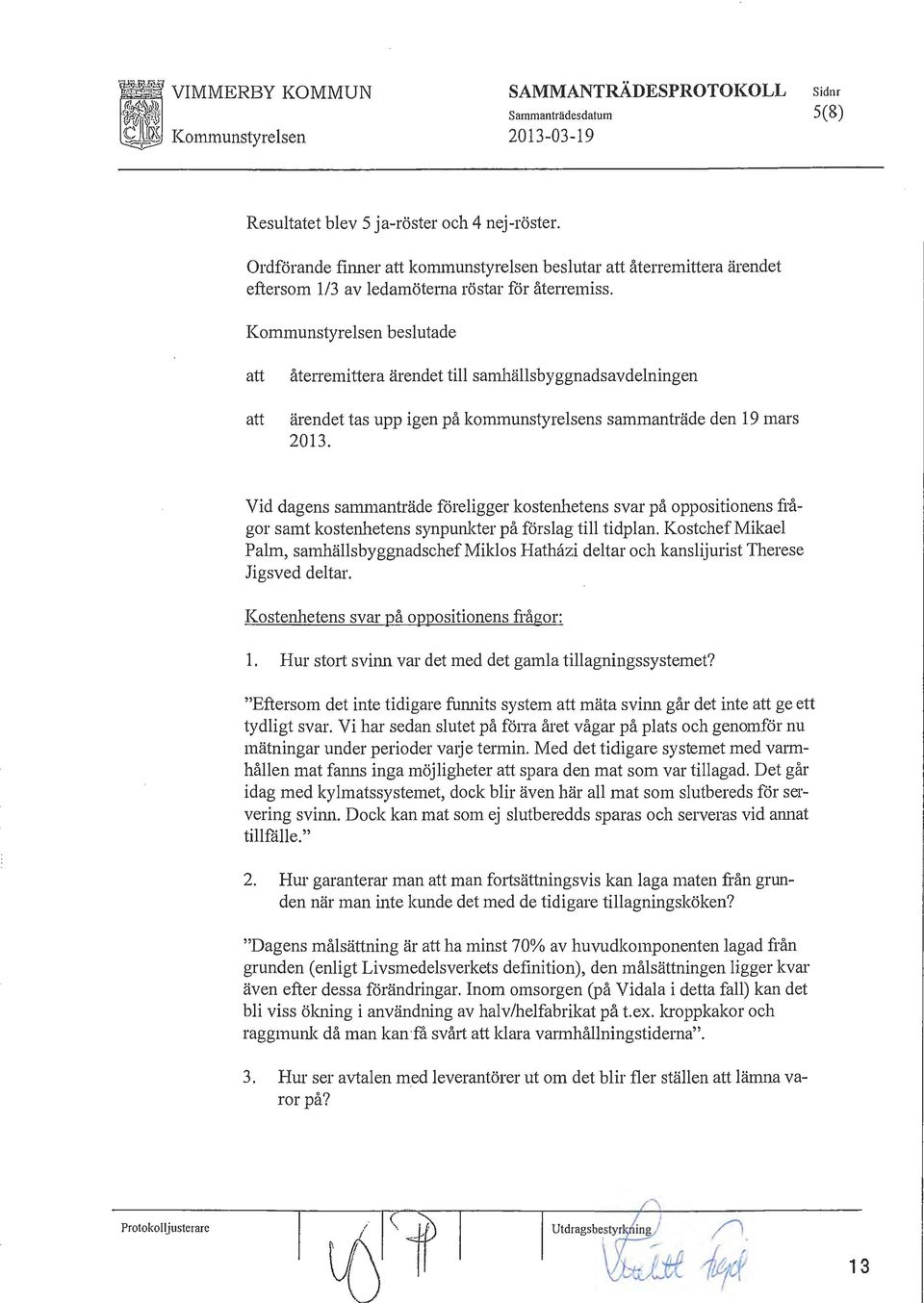 Kommunstyresen besutade att att ätenemittera ärendet ti samhäsbyggnadsavdeningen ärendet tas upp igen på kommunstyresens sammanträde den 19 mars 2013.