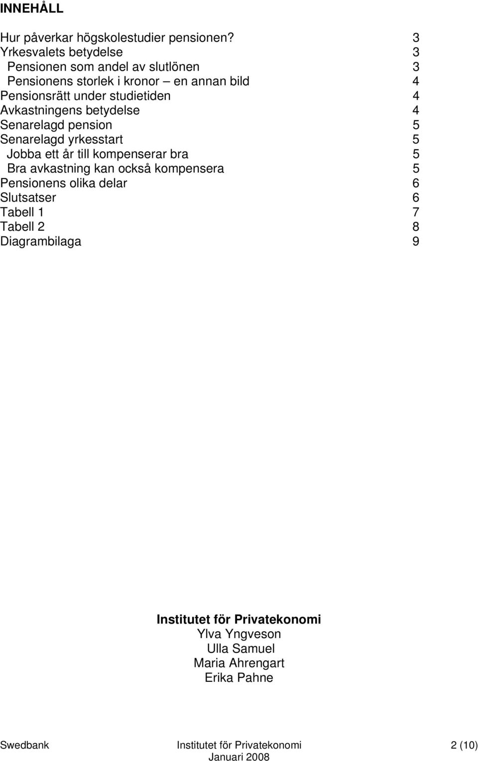 studietiden 4 Avkastningens betydelse 4 Senarelagd pension 5 Senarelagd yrkesstart 5 Jobba ett år till kompenserar bra 5 Bra