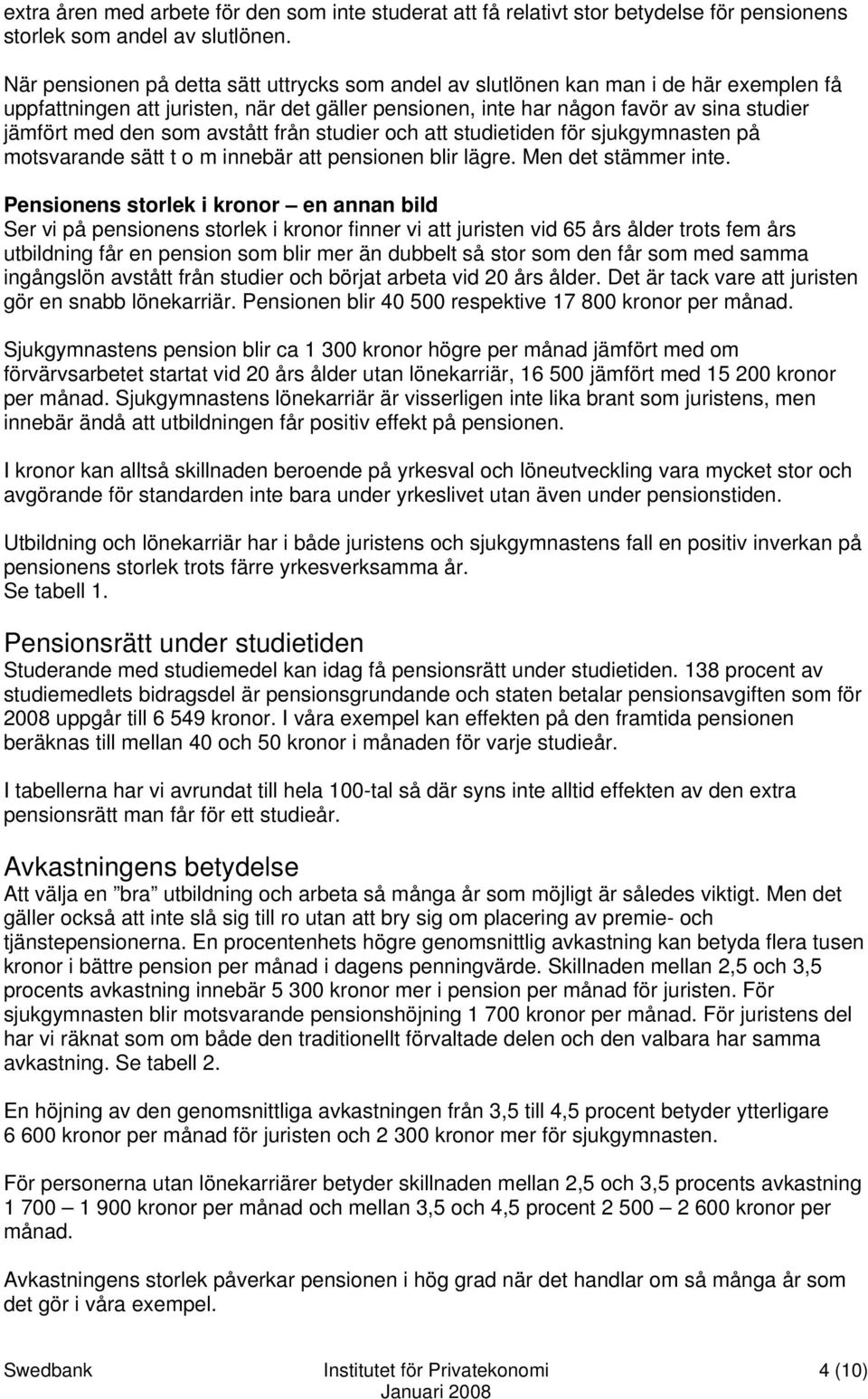 avstått från studier och att studietiden för sjukgymnasten på motsvarande sätt t o m innebär att pensionen blir lägre. Men det stämmer inte.