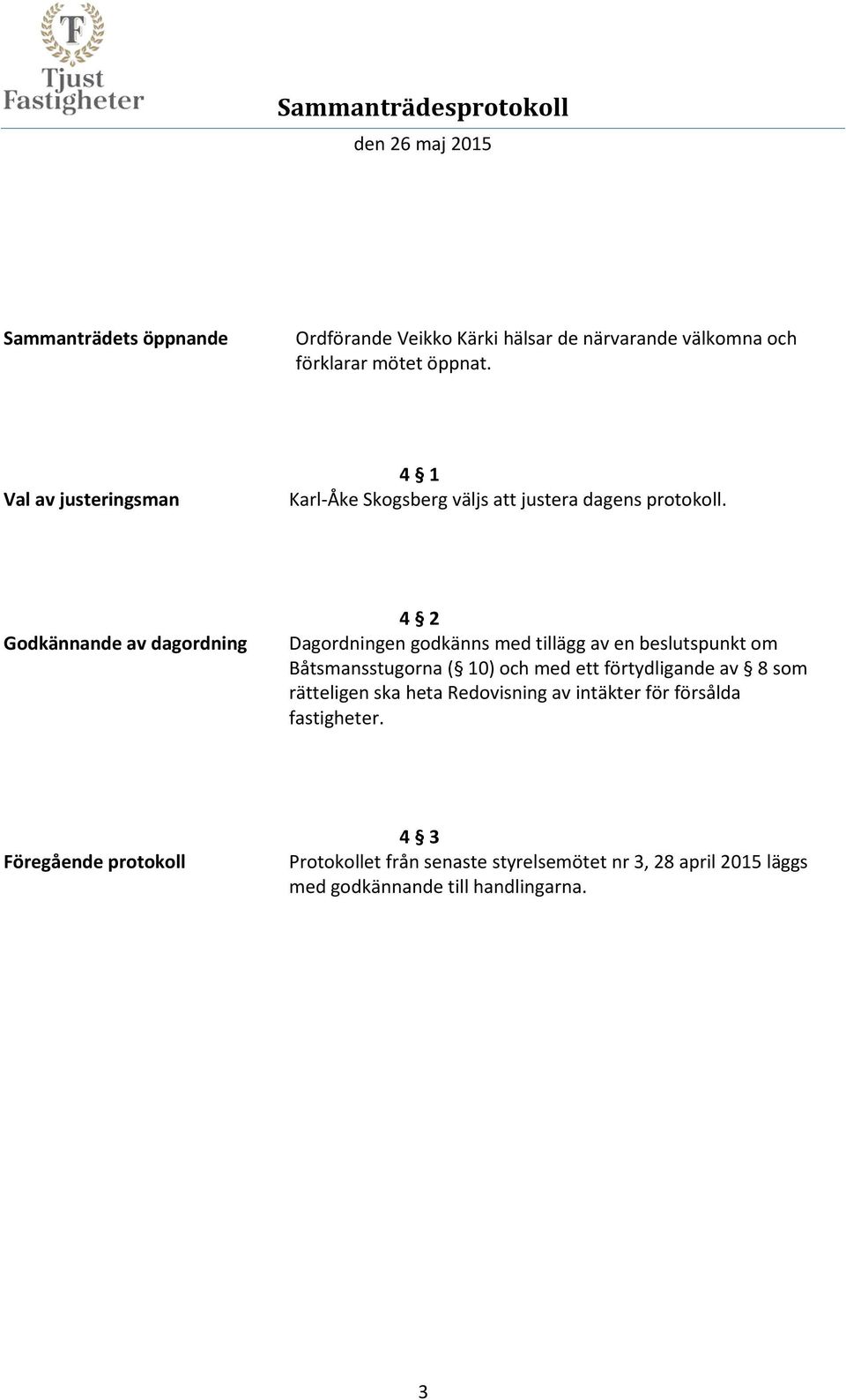 Godkännande av dagordning 4 2 Dagordningen godkänns med tillägg av en beslutspunkt om Båtsmansstugorna ( 10) och med ett