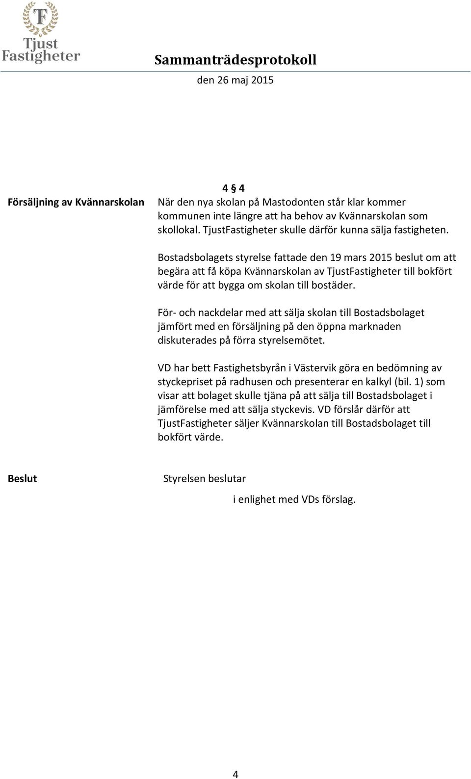 Bostadsbolagets styrelse fattade den 19 mars 2015 beslut om att begära att få köpa Kvännarskolan av TjustFastigheter till bokfört värde för att bygga om skolan till bostäder.