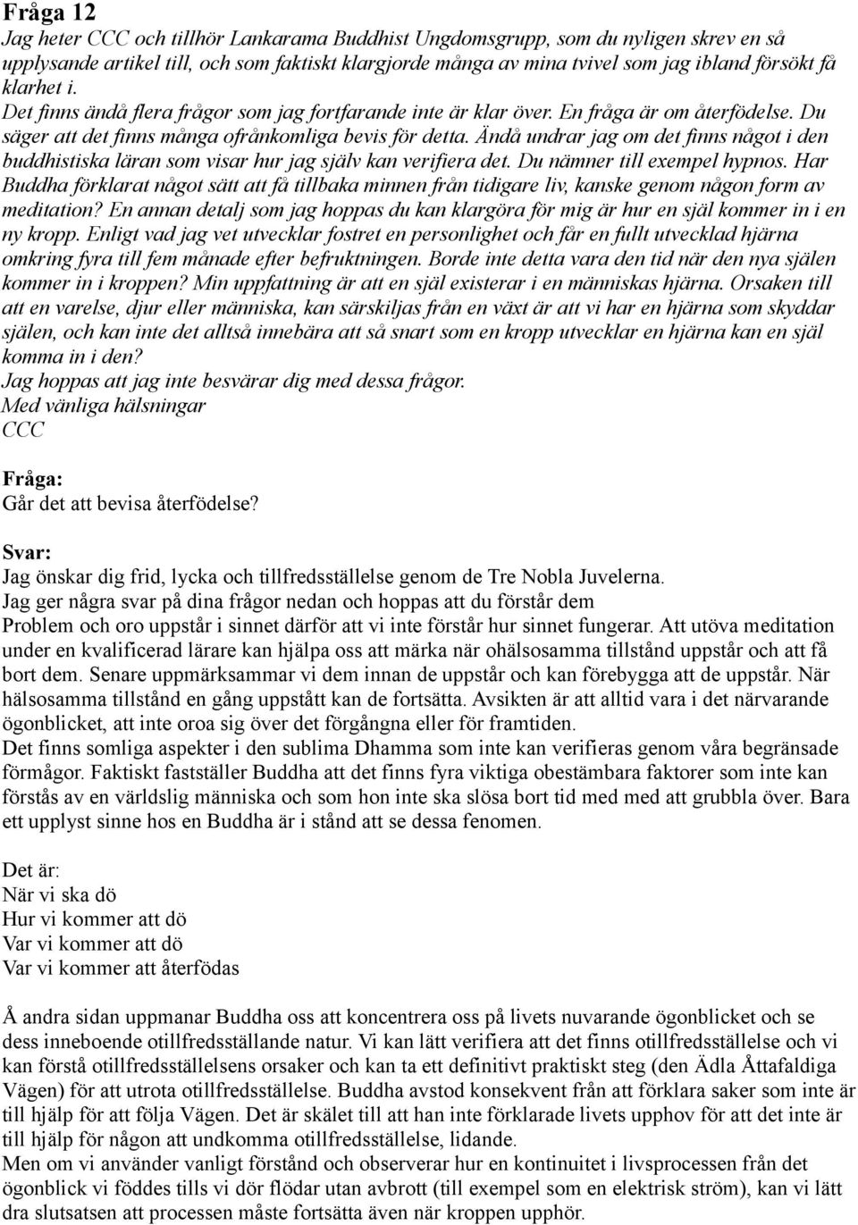 Ändå undrar jag om det finns något i den buddhistiska läran som visar hur jag själv kan verifiera det. Du nämner till exempel hypnos.